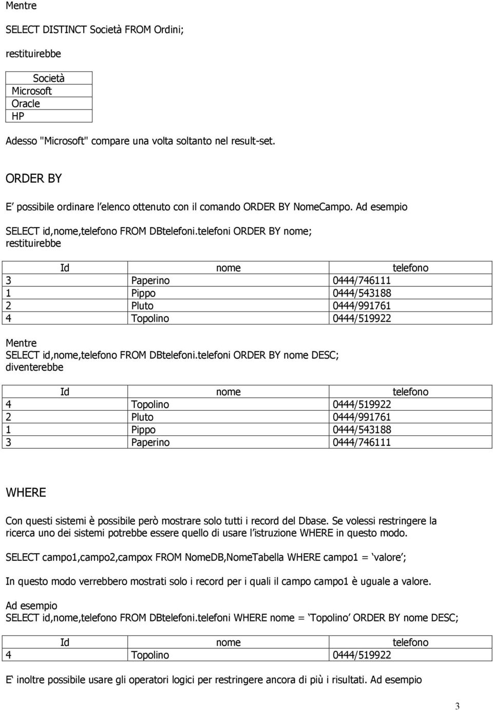 telefoni ORDER BY nome; restituirebbe 3 Paperino 0444/746111 1 Pippo 0444/543188 2 Pluto 0444/991761 Mentre SELECT id,nome,telefono FROM DBtelefoni.