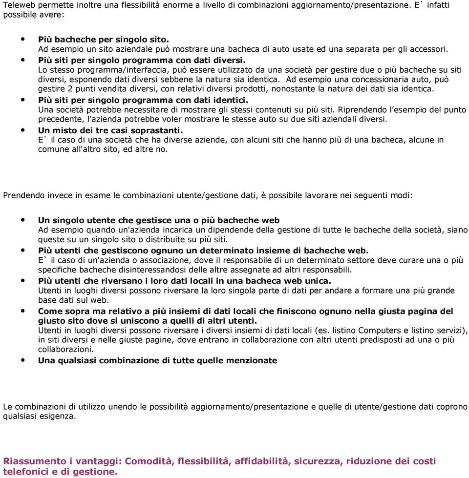 Lo stesso programma/interfaccia, può essere utilizzato da una società per gestire due o più bacheche su siti diversi, esponendo dati diversi sebbene la natura sia identica.