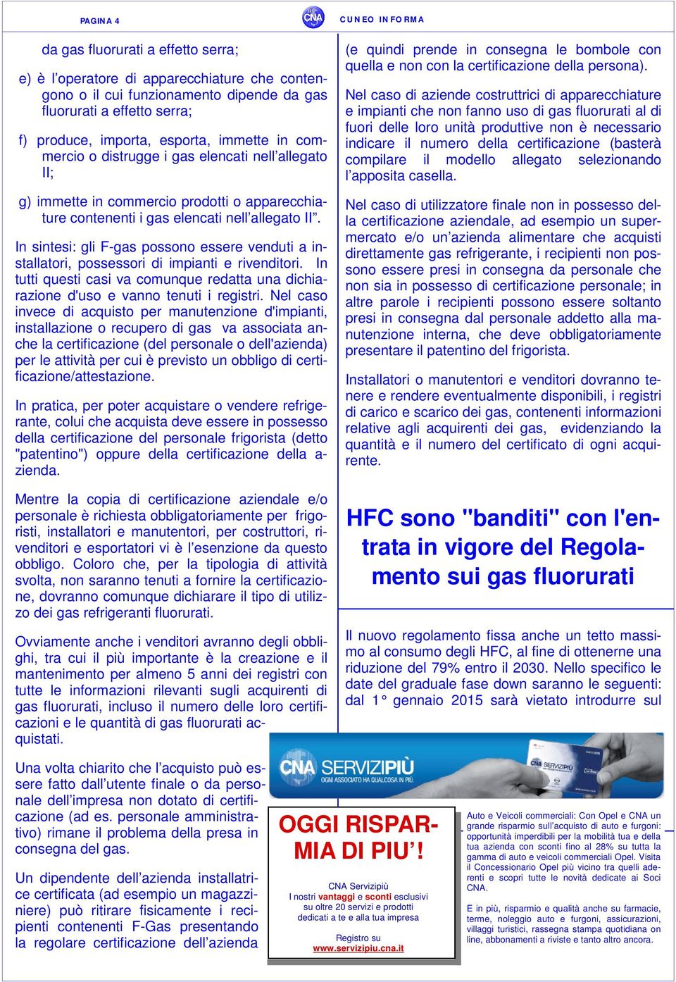 In sintesi: gli F-gas possono essere venduti a installatori, possessori di impianti e rivenditori. In tutti questi casi va comunque redatta una dichiarazione d'uso e vanno tenuti i registri.