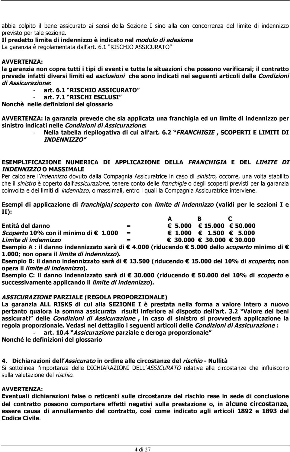 1 RISCHIO ASSICURATO AVVERTENZA: la garanzia non copre tutti i tipi di eventi e tutte le situazioni che possono verificarsi; il contratto prevede infatti diversi limiti ed esclusioni che sono