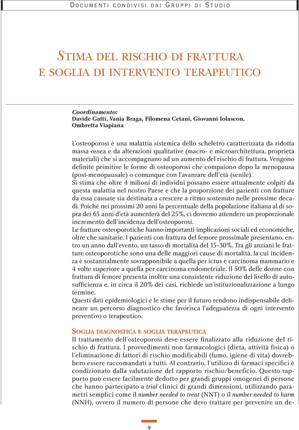 frattura. Vengono definite primitive le forme di osteoporosi che compaiono dopo la menopausa (post-menopausale) o comunque con l avanzare dell età (senile).