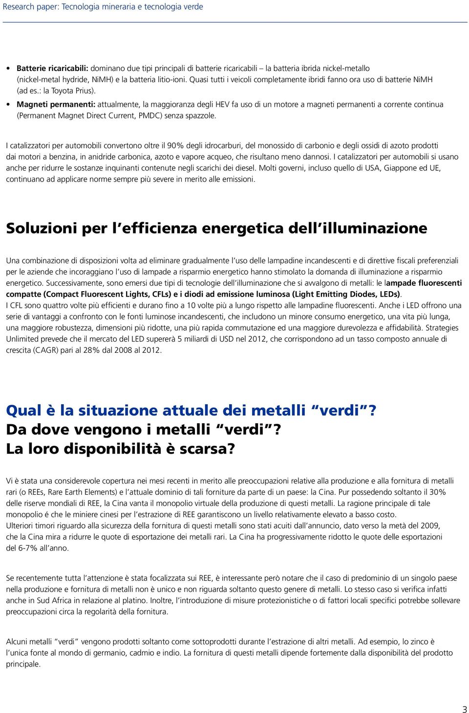 Magneti permanenti: attualmente, la maggioranza degli HEV fa uso di un motore a magneti permanenti a corrente continua (Permanent Magnet Direct Current, PMDC) senza spazzole.