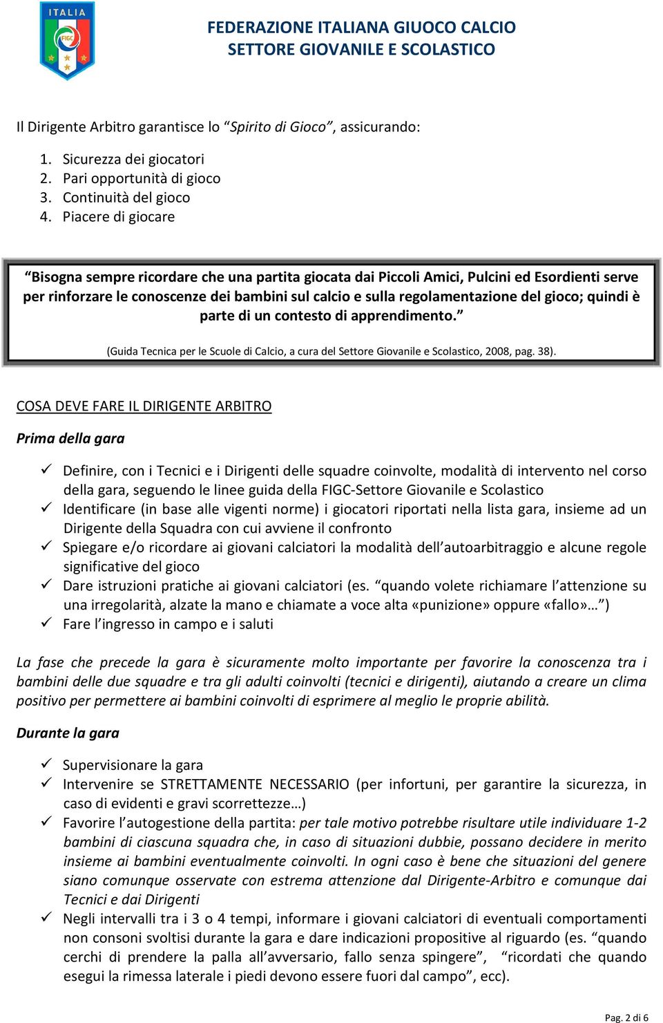 gioco; quindi è parte di un contesto di apprendimento. (Guida Tecnica per le Scuole di Calcio, a cura del Settore Giovanile e Scolastico, 2008, pag. 38).