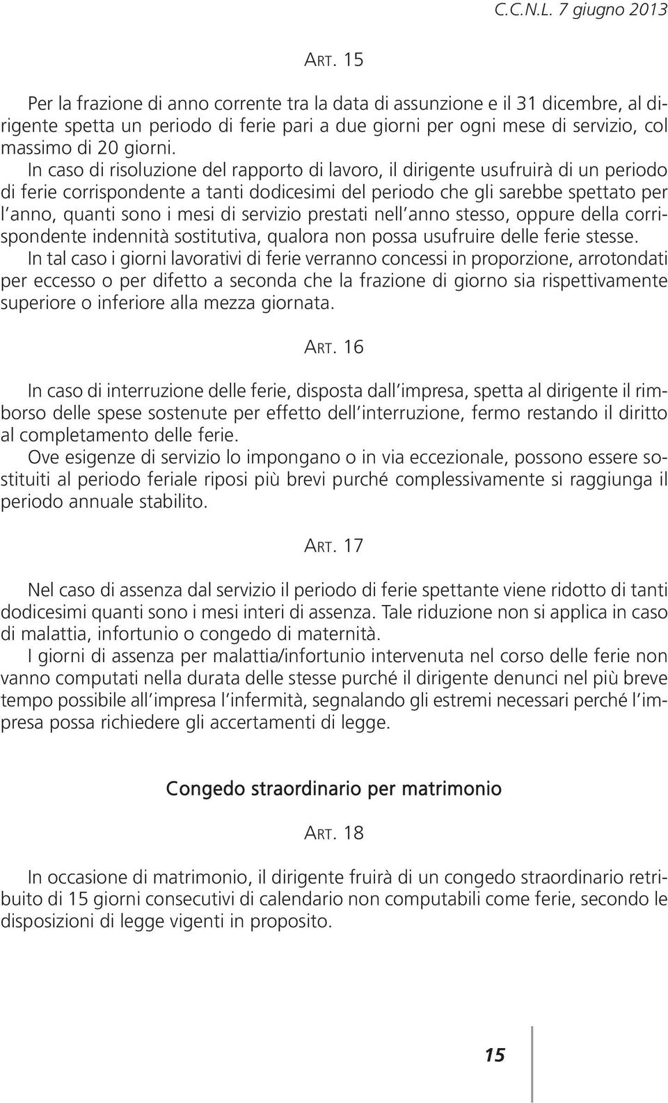 In caso di risoluzione del rapporto di lavoro, il dirigente usufruirà di un periodo di ferie corrispondente a tanti dodicesimi del periodo che gli sarebbe spettato per l anno, quanti sono i mesi di