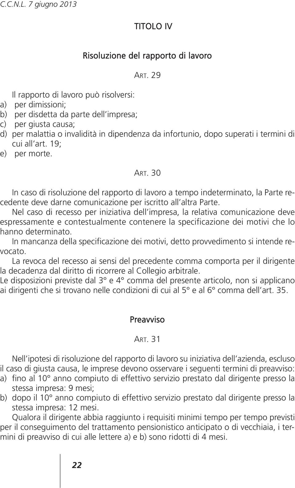 termini di cui all art. 19; e) per morte. ART. 30 In caso di risoluzione del rapporto di lavoro a tempo indeterminato, la Parte recedente deve darne comunicazione per iscritto all altra Parte.