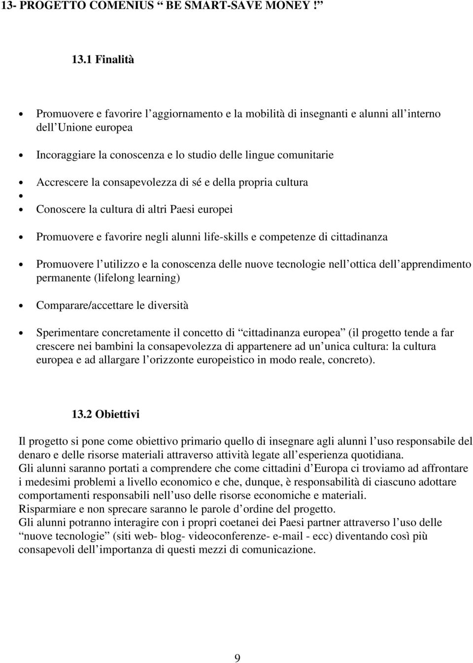 consapevolezza di sé e della propria cultura Conoscere la cultura di altri Paesi europei Promuovere e favorire negli alunni life-skills e competenze di cittadinanza Promuovere l utilizzo e la