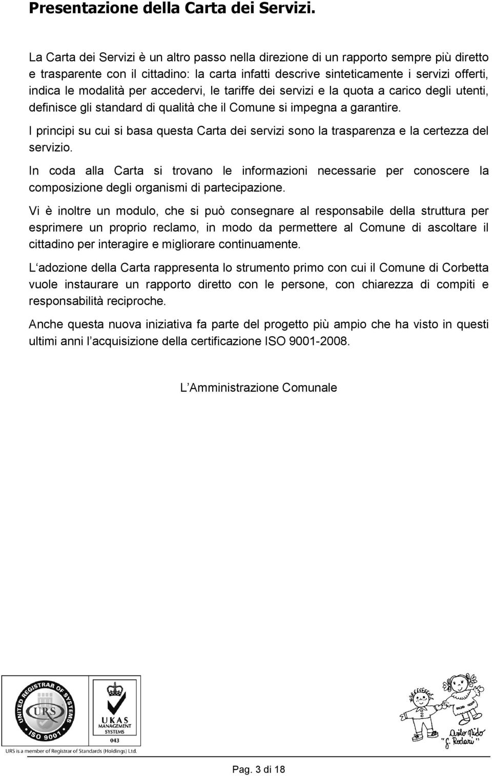 per accedervi, le tariffe dei servizi e la quota a carico degli utenti, definisce gli standard di qualità che il Comune si impegna a garantire.