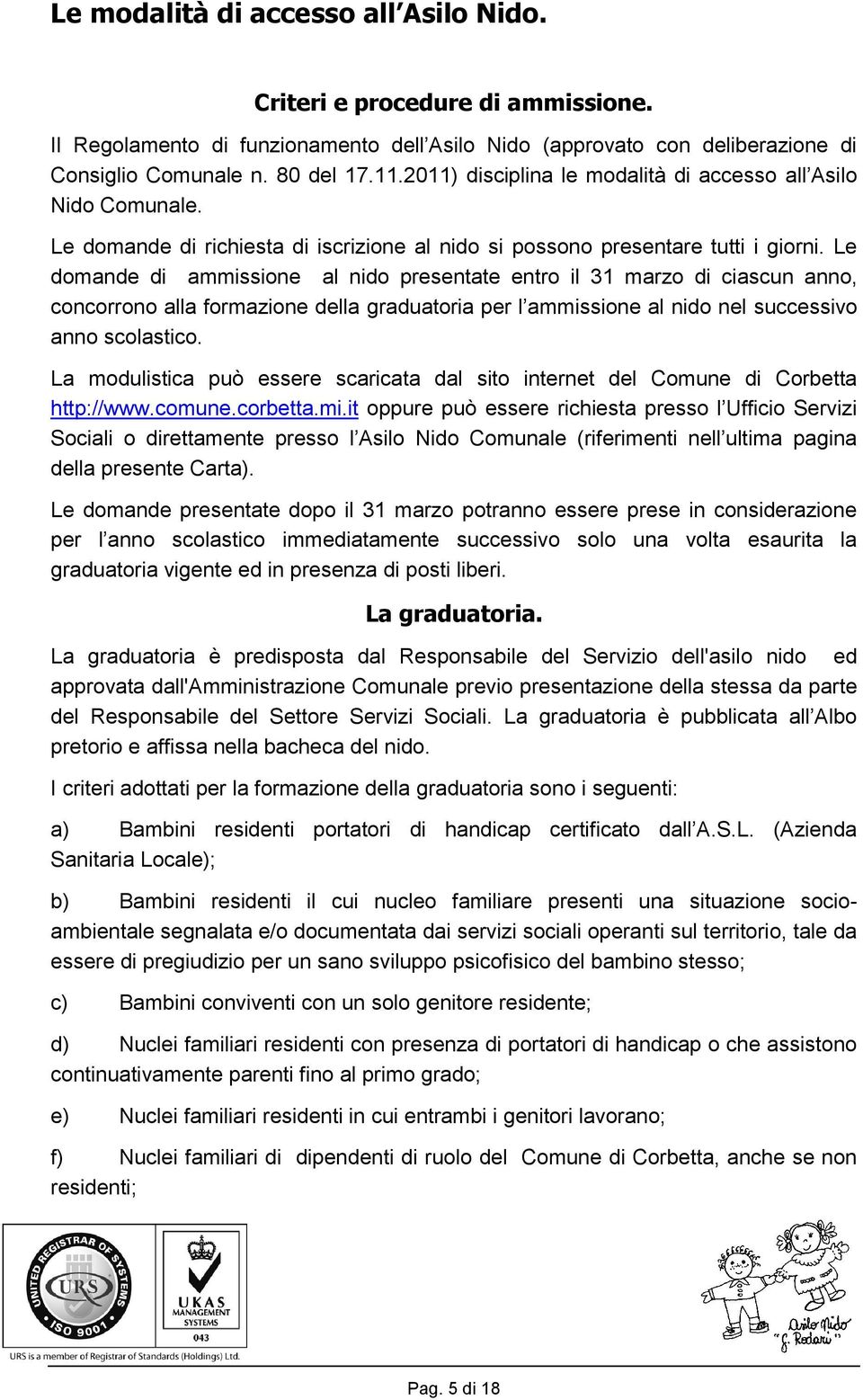 Le domande di ammissione al nido presentate entro il 31 marzo di ciascun anno, concorrono alla formazione della graduatoria per l ammissione al nido nel successivo anno scolastico.