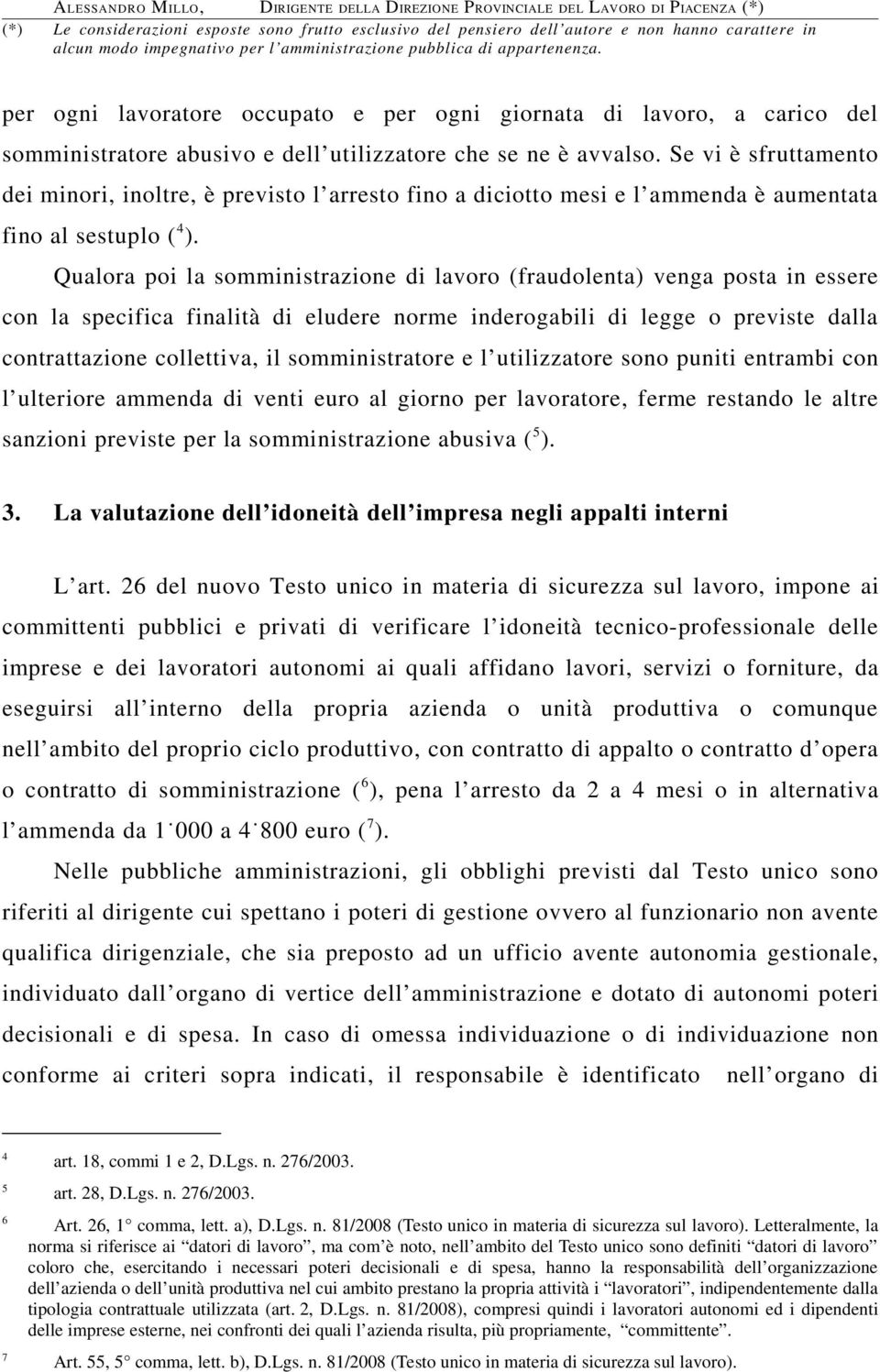 Qualora poi la somministrazione di lavoro (fraudolenta) venga posta in essere con la specifica finalità di eludere norme inderogabili di legge o previste dalla contrattazione collettiva, il