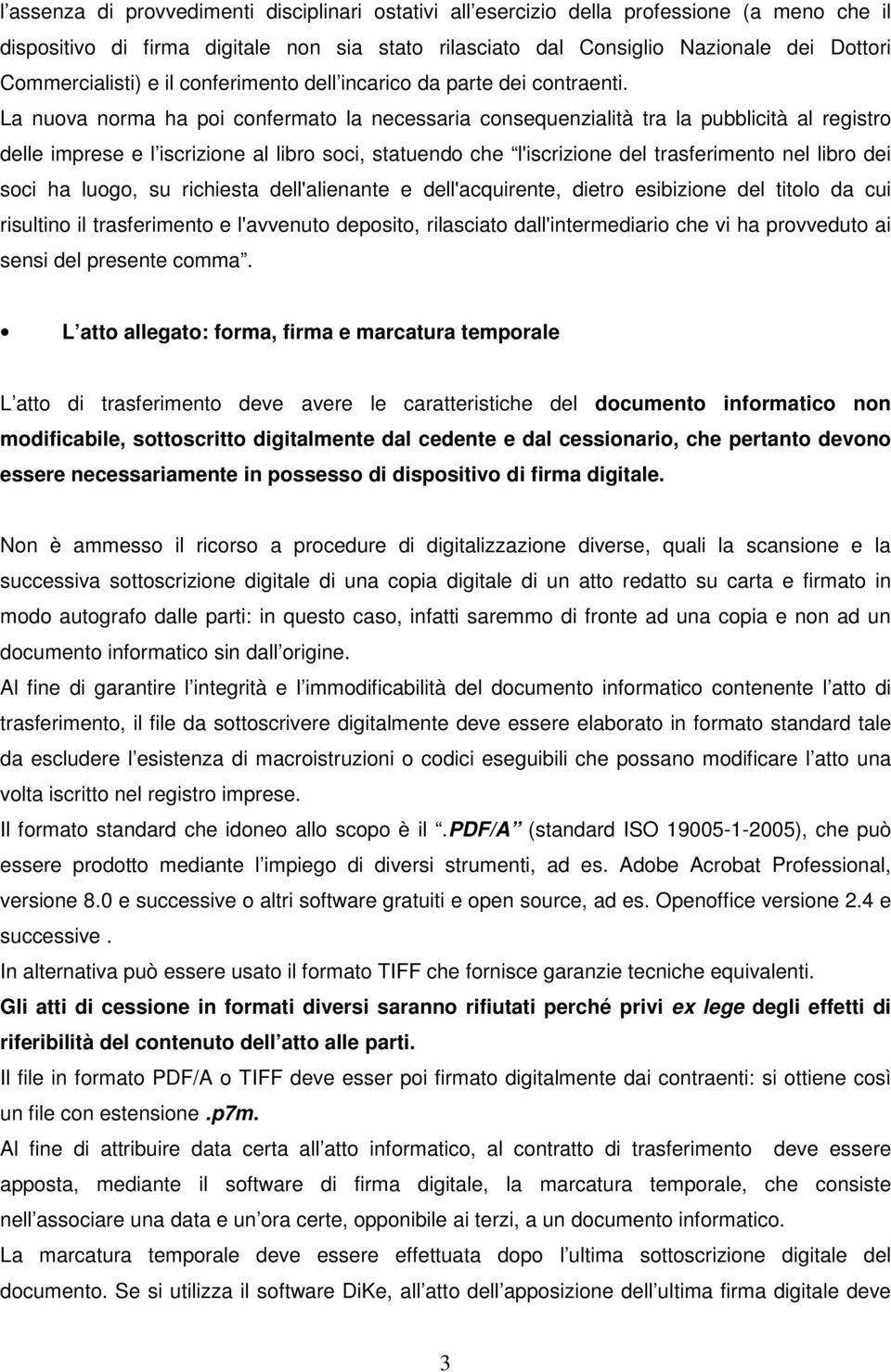 La nuova norma ha poi confermato la necessaria consequenzialità tra la pubblicità al registro delle imprese e l iscrizione al libro soci, statuendo che l'iscrizione del trasferimento nel libro dei