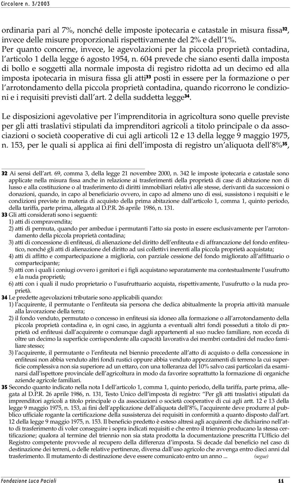 604 prevede che siano esenti dalla imposta di bollo e soggetti alla normale imposta di registro ridotta ad un decimo ed alla imposta ipotecaria in misura fissa gli atti 33 posti in essere per la