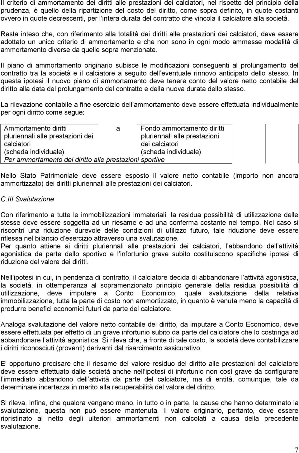 Resta inteso che, con riferimento alla totalità dei diritti alle, deve essere adottato un unico criterio di ammortamento e che non sono in ogni modo ammesse modalità di ammortamento diverse da quelle