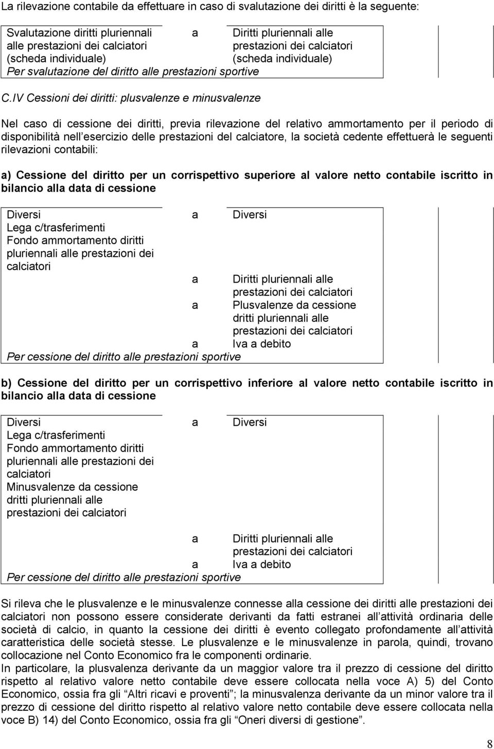 IV Cessioni dei diritti: plusvalenze e minusvalenze Nel caso di cessione dei diritti, previa rilevazione del relativo ammortamento per il periodo di disponibilità nell esercizio delle prestazioni del