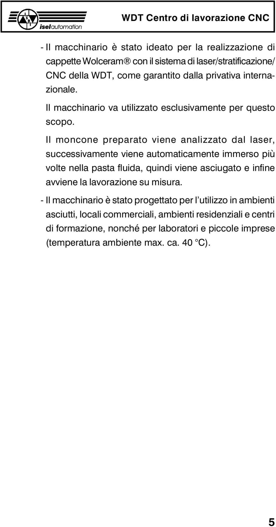 Il moncone preparato viene analizzato dal laser, successivamente viene automaticamente immerso più volte nella pasta fluida, quindi viene asciugato e infine