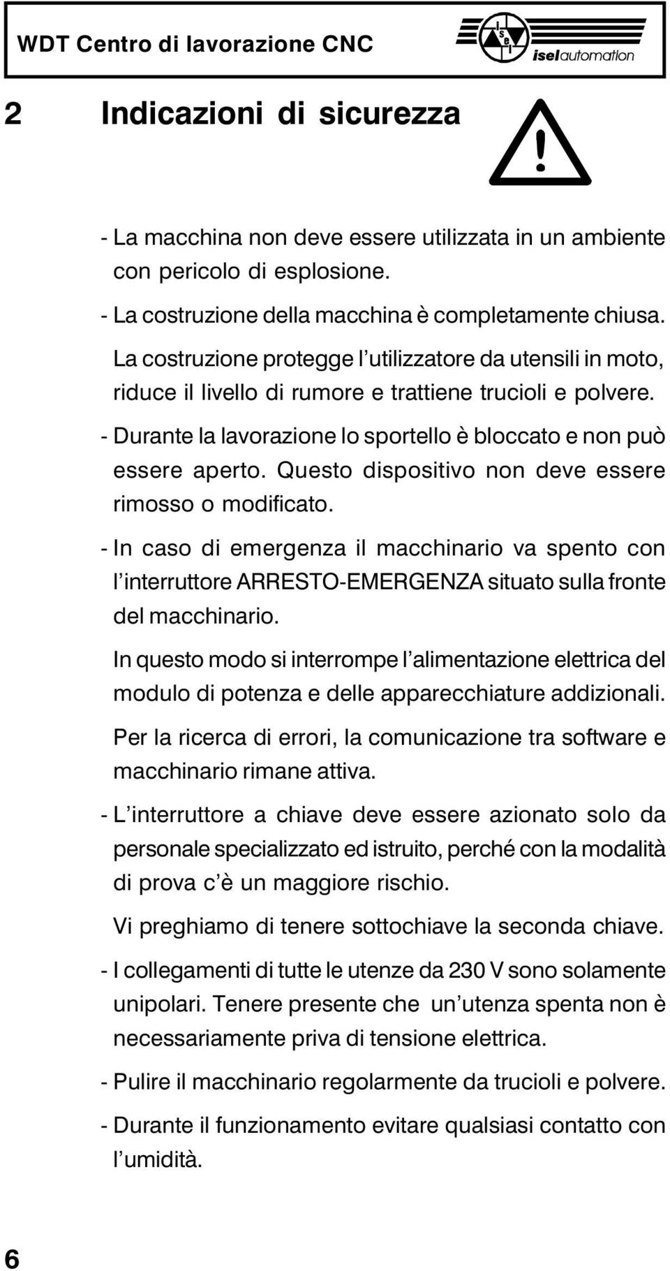 Questo dispositivo non deve essere rimosso o modificato. - In caso di emergenza il macchinario va spento con l interruttore ARRESTO-EMERGENZA situato sulla fronte del macchinario.