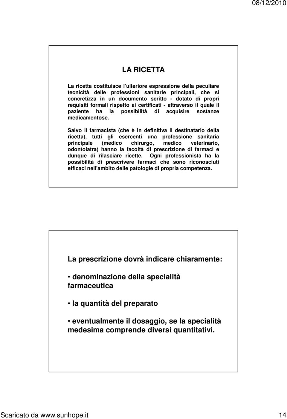 Salvo il farmacista (che è in definitiva il destinatario della ricetta), tutti gli esercenti una professione sanitaria principale (medico chirurgo, medico veterinario, odontoiatra) hanno la facoltà