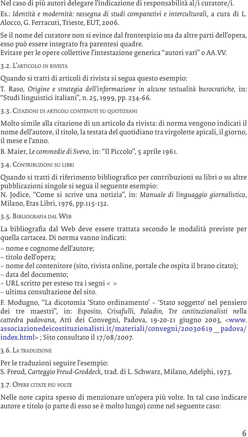 Evitare per le opere collettive l intestazione generica autori vari o AA.VV. 3.2. L articolo in rivista Quando si tratti di articoli di rivista si segua questo esempio: T.