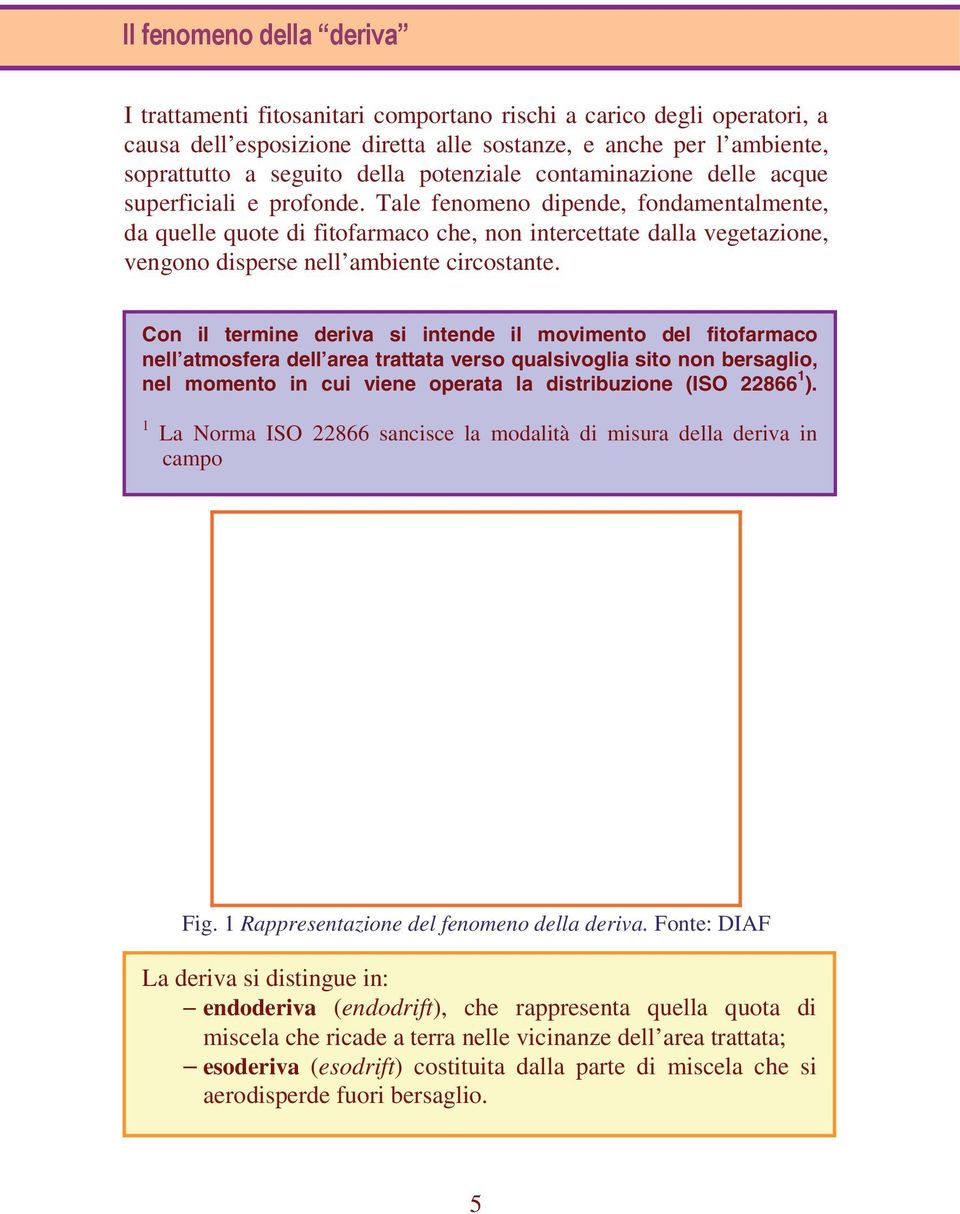 Con il termine deriva si intende il movimento del fitofarmaco nell atmosfera dell area trattata verso qualsivoglia sito non bersaglio, nel momento in cui viene operata la distribuzione (ISO 22866 1 ).