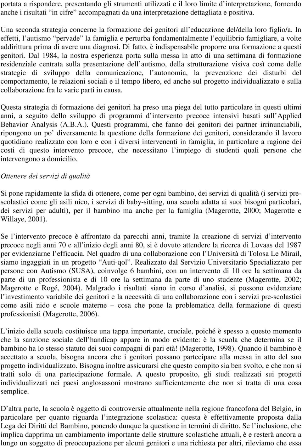 In effetti, l autismo pervade la famiglia e perturba fondamentalmente l equilibrio famigliare, a volte addirittura prima di avere una diagnosi.