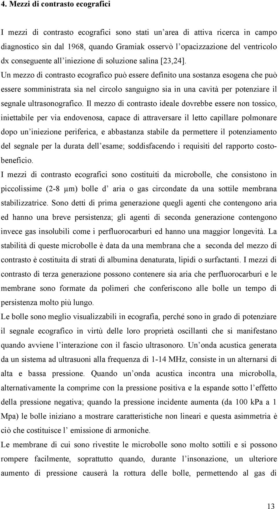 Un mezzo di contrasto ecografico può essere definito una sostanza esogena che può essere somministrata sia nel circolo sanguigno sia in una cavità per potenziare il segnale ultrasonografico.