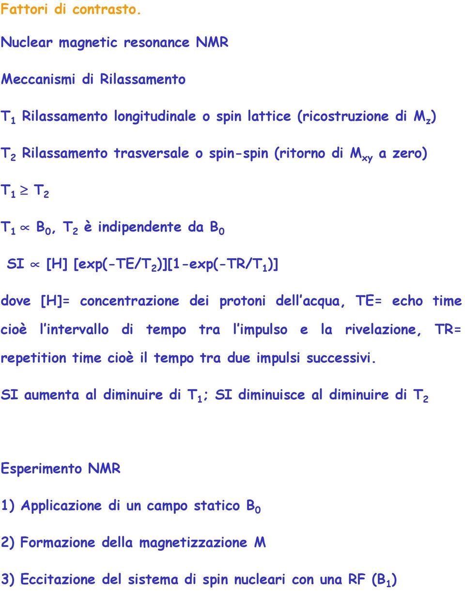 intervallo di tempo tra l impulso e la rivelazione, TR= repetition time cioè il tempo tra due impulsi successivi.