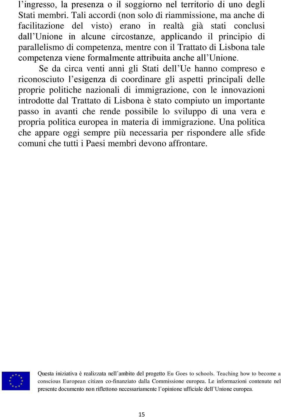 competenza, mentre con il Trattato di Lisbona tale competenza viene formalmente attribuita anche all Unione.