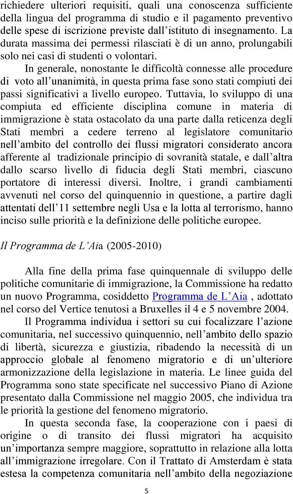 In generale, nonostante le difficoltà connesse alle procedure di voto all unanimità, in questa prima fase sono stati compiuti dei passi significativi a livello europeo.