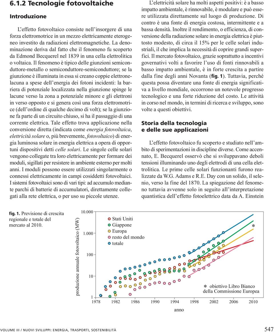 Il fenomeno è tipico delle giunzioni semiconduttore-metallo o semiconduttore-semiconduttore; se la giunzione è illuminata in essa si creano coppie elettronelacuna a spese dell energia dei fotoni