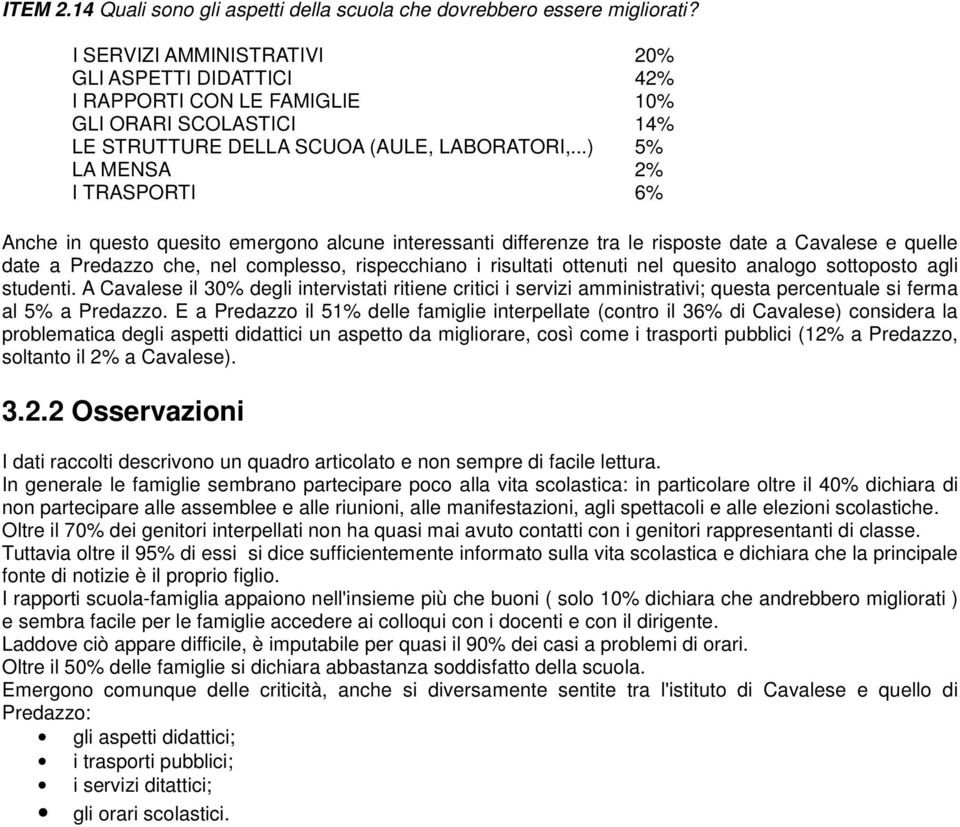 ..) 5% LA MENSA 2% I TRASPORTI 6% Anche in questo quesito emergono alcune interessanti differenze tra le risposte date a Cavalese e quelle date a Predazzo che, nel complesso, rispecchiano i risultati