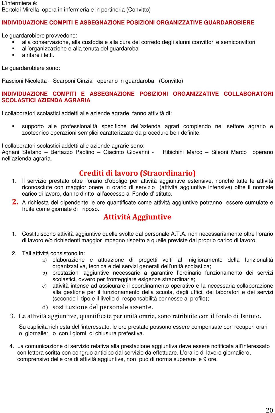 Le guardarobiere sono: Rascioni Nicoletta Scarponi Cinzia operano in guardaroba (Convitto) INDIVIDUAZIONE COMPITI E ASSEGNAZIONE POSIZIONI ORGANIZZATIVE COLLABORATORI SCOLASTICI AZIENDA AGRARIA I