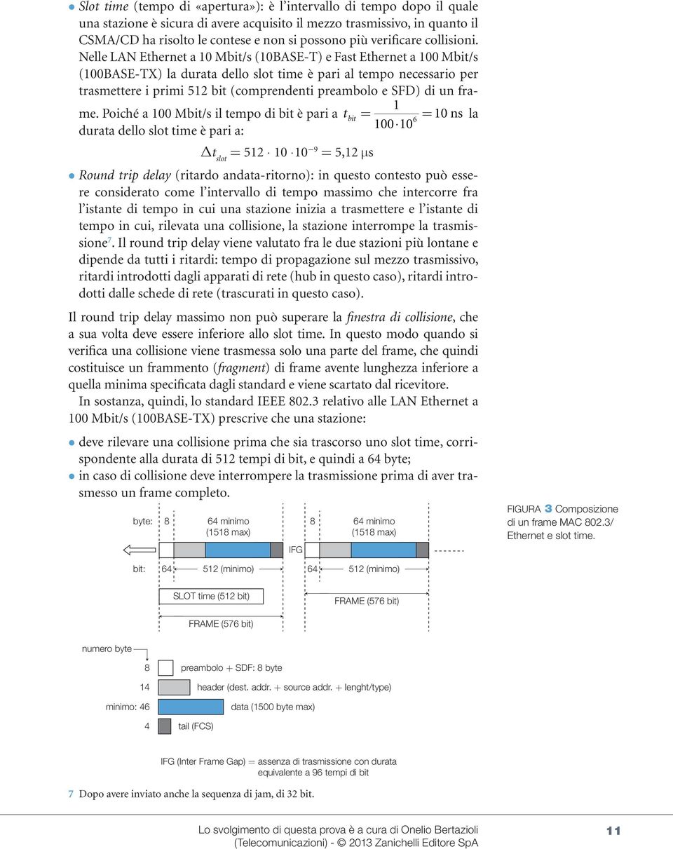 Nelle LAN Ethernet a 10 Mbit/s (10BASE-T) e Fast Ethernet a 100 Mbit/s (100BASE-) la durata dello slot time è pari al tempo necessario per trasmettere i primi 512 bit (comprendenti preambolo e SFD)