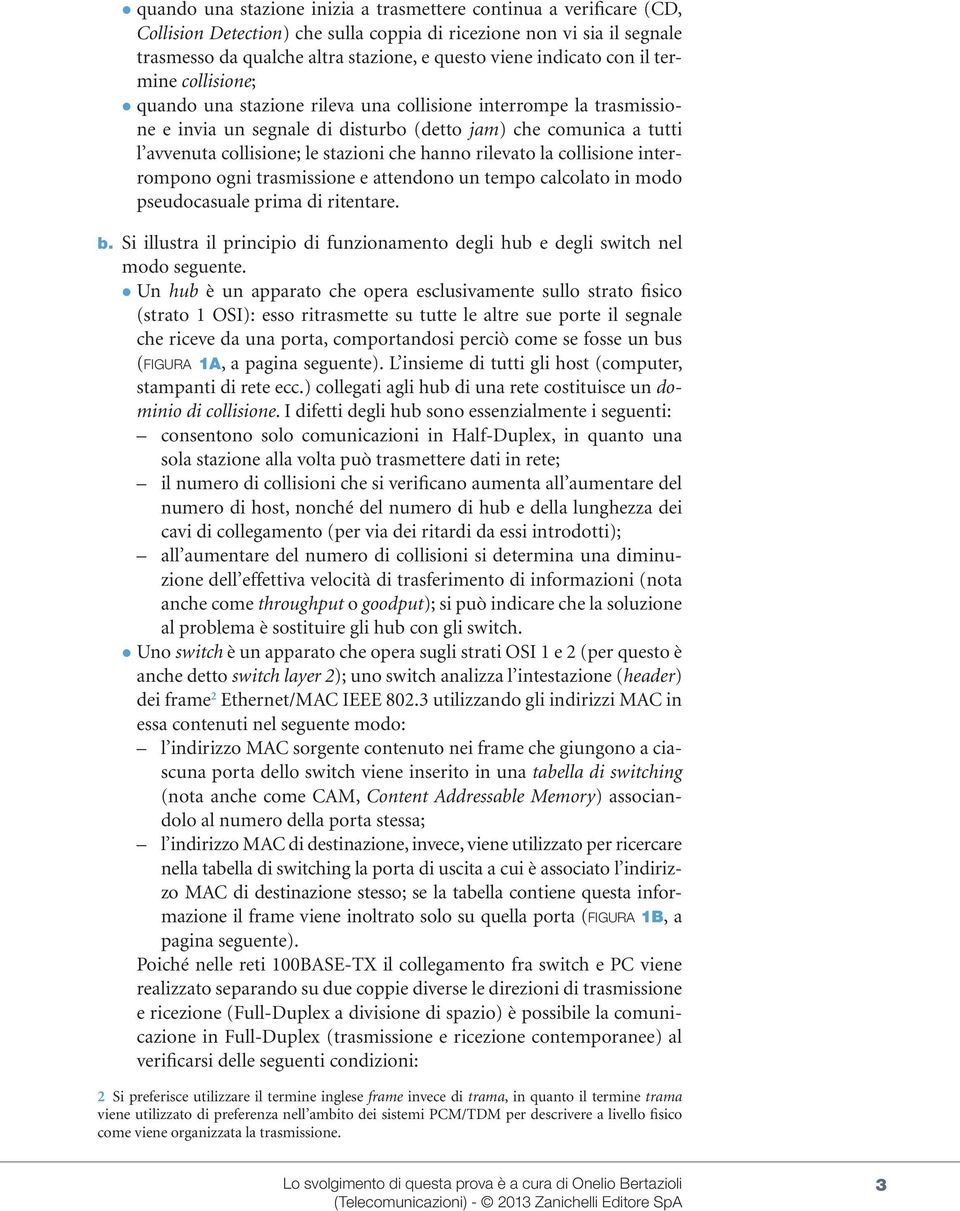 stazioni che hanno rilevato la collisione interrompono ogni trasmissione e attendono un tempo calcolato in modo pseudocasuale prima di ritentare. b.