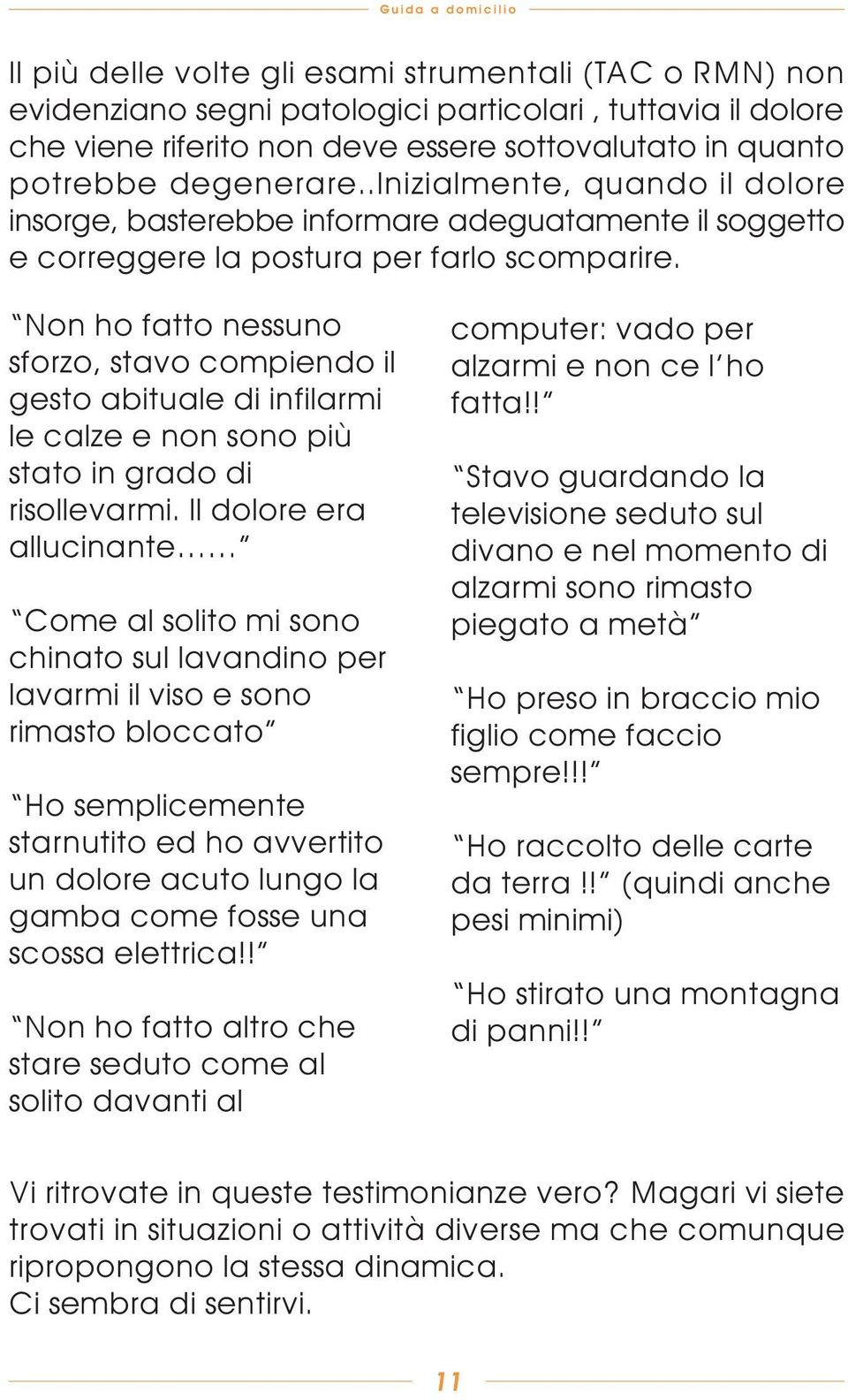 Non ho fatto nessuno sforzo, stavo compiendo il gesto abituale di infilarmi le calze e non sono più stato in grado di risollevarmi.