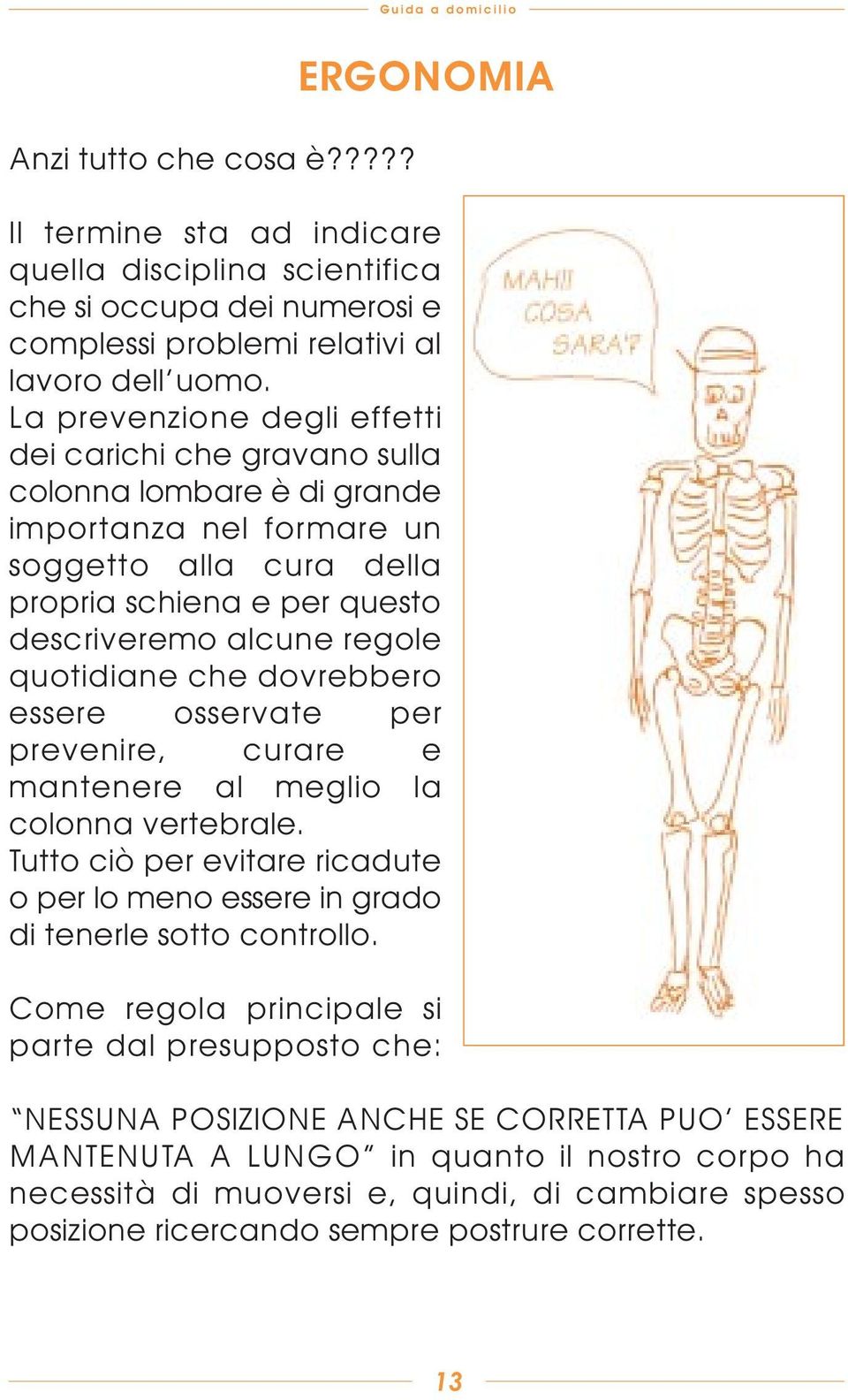 quotidiane che dovrebbero essere osservate per prevenire, curare e mantenere al meglio la colonna vertebrale. Tutto ciò per evitare ricadute o per lo meno essere in grado di tenerle sotto controllo.