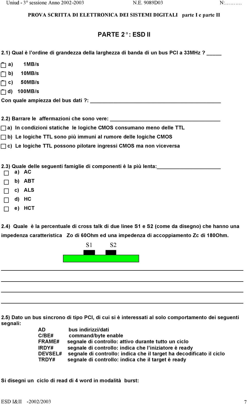 c) Le logiche TTL possono pilotare ingressi CMOS ma non viceversa 2.3) Quale delle seguenti famiglie di componenti è la più lenta: a) AC b) ABT c) ALS d) HC e) HCT 2.