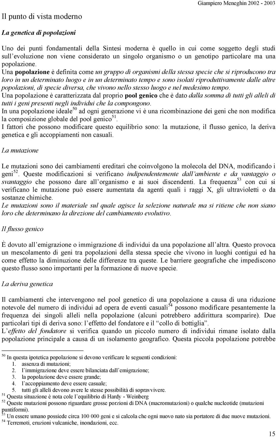 Una popolazione è definita come un gruppo di organismi della stessa specie che si riproducono tra loro in un determinato luogo e in un determinato tempo e sono isolati riproduttivamente dalle altre