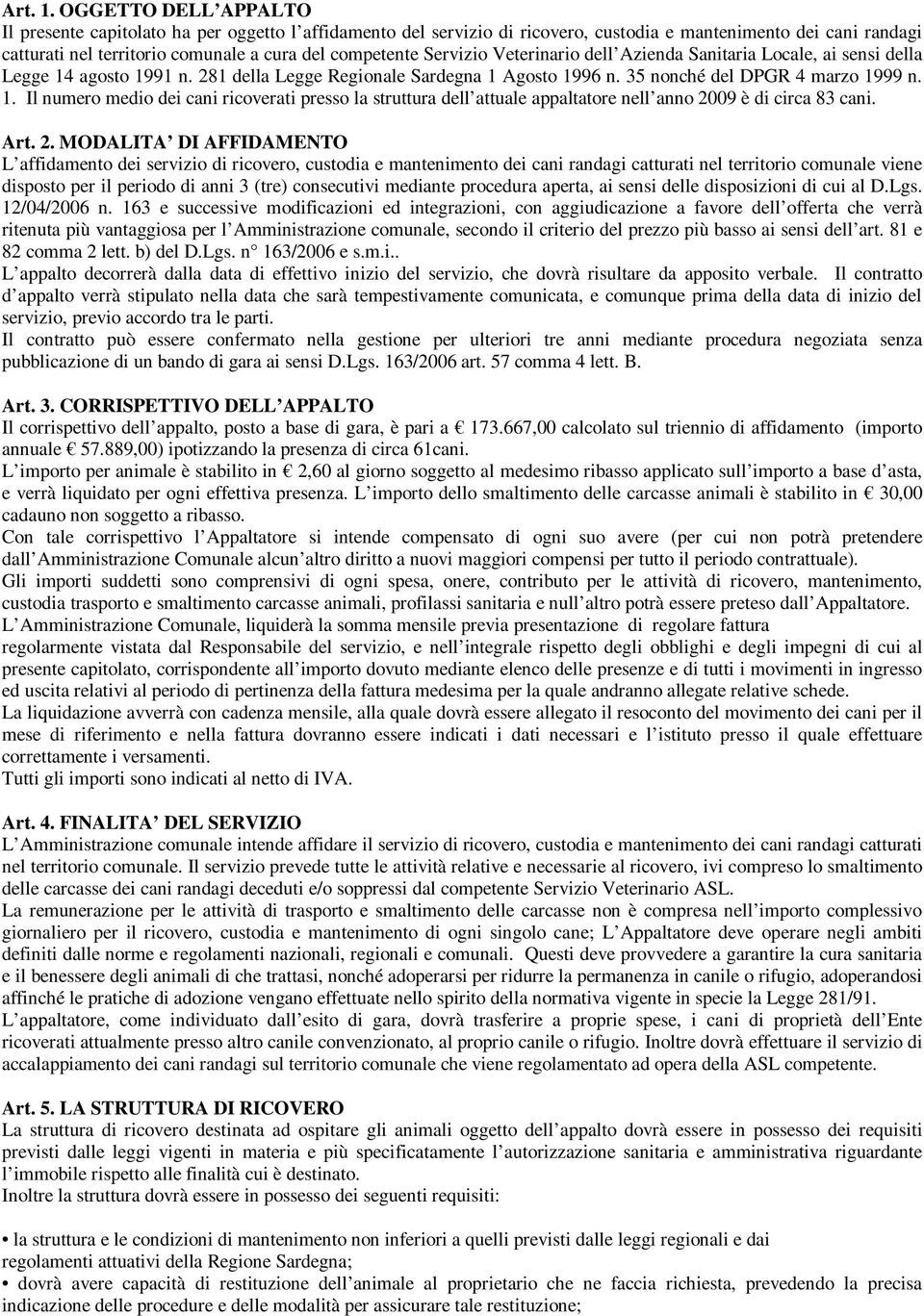 Servizio Veterinario dell Azienda Sanitaria Locale, ai sensi della Legge 14 agosto 1991 n. 281 della Legge Regionale Sardegna 1 Agosto 1996 n. 35 nonché del DPGR 4 marzo 1999 n. 1. Il numero medio dei cani ricoverati presso la struttura dell attuale appaltatore nell anno 2009 è di circa 83 cani.