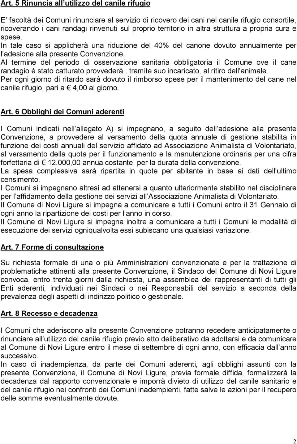 Al termine del periodo di osservazione sanitaria obbligatoria il Comune ove il cane randagio è stato catturato provvederà, tramite suo incaricato, al ritiro dell animale.