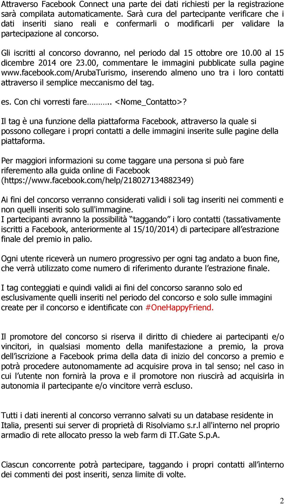 Gli iscritti al concorso dovranno, nel periodo dal 15 ottobre ore 10.00 al 15 dicembre 2014 ore 23.00, commentare le immagini pubblicate sulla pagine www.facebook.