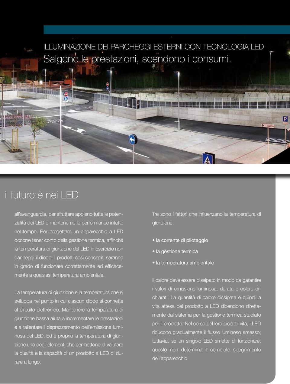 Per progettare un apparecchio a LED occorre tener conto della gestione termica, affinché la temperatura di giunzione del LED in esercizio non danneggi il diodo.