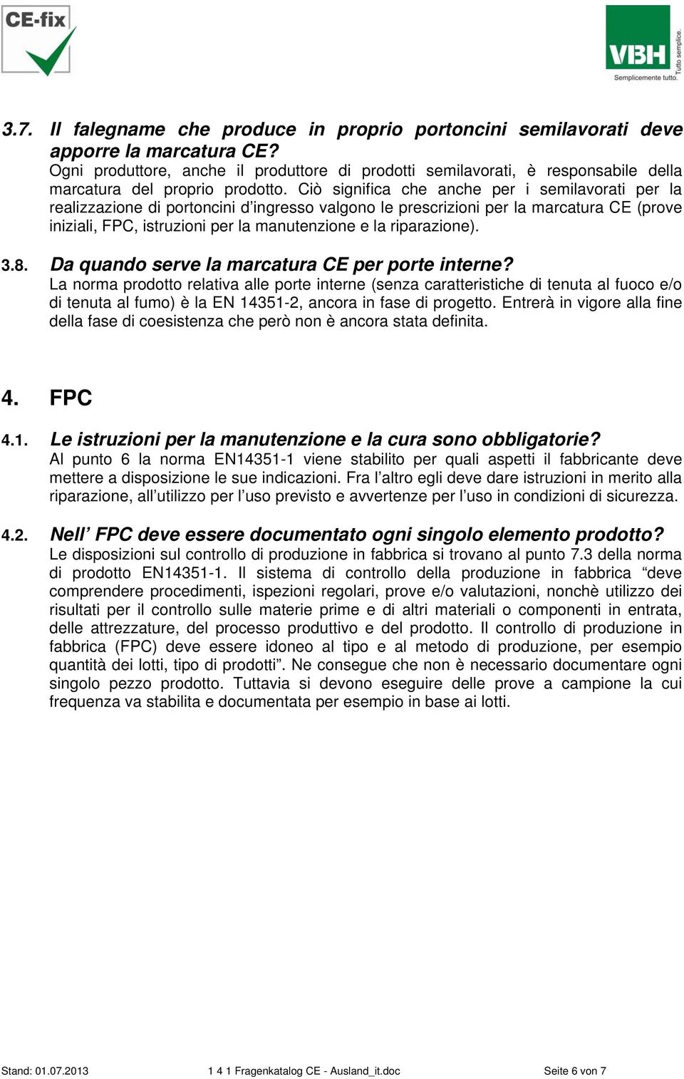 Ciò significa che anche per i semilavorati per la realizzazione di portoncini d ingresso valgono le prescrizioni per la marcatura CE (prove iniziali, FPC, istruzioni per la manutenzione e la