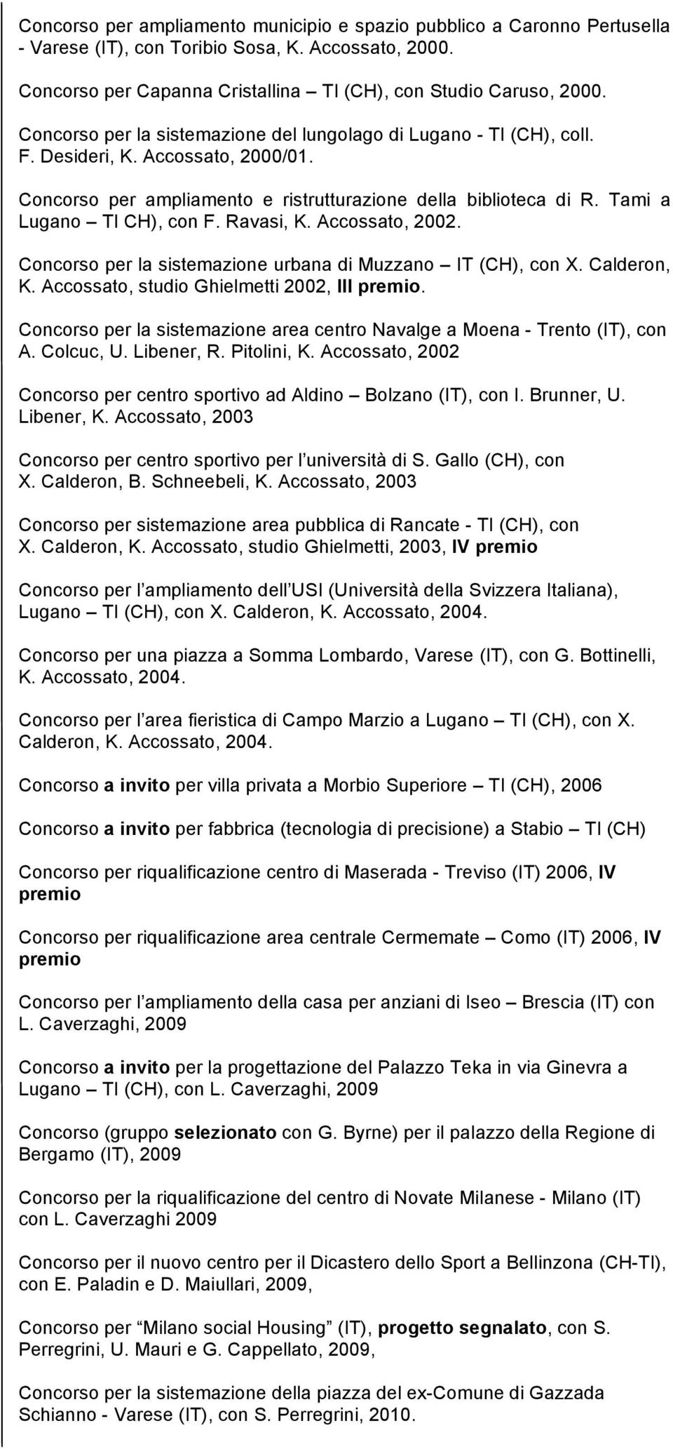 Tami a Lugano TI CH), con F. Ravasi, K. Accossato, 2002. Concorso per la sistemazione urbana di Muzzano IT (CH), con X. Calderon, K. Accossato, studio Ghielmetti 2002, III premio.