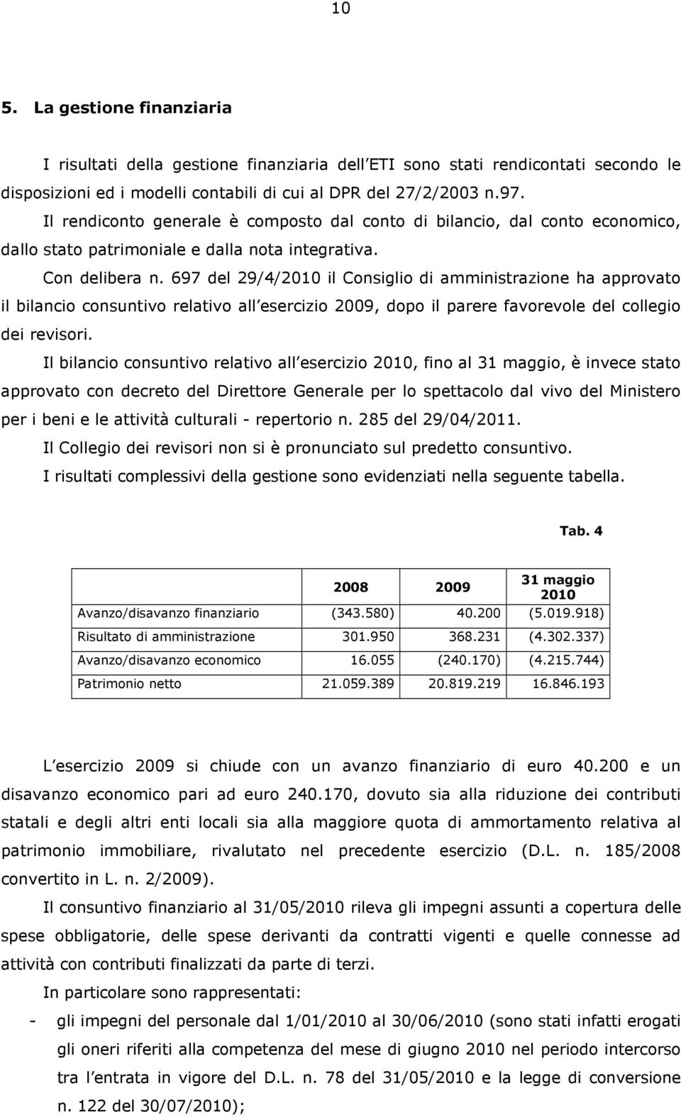 697 del 29/4/2010 il Consiglio di amministrazione ha approvato il bilancio consuntivo relativo all esercizio 2009, dopo il parere favorevole del collegio dei revisori.