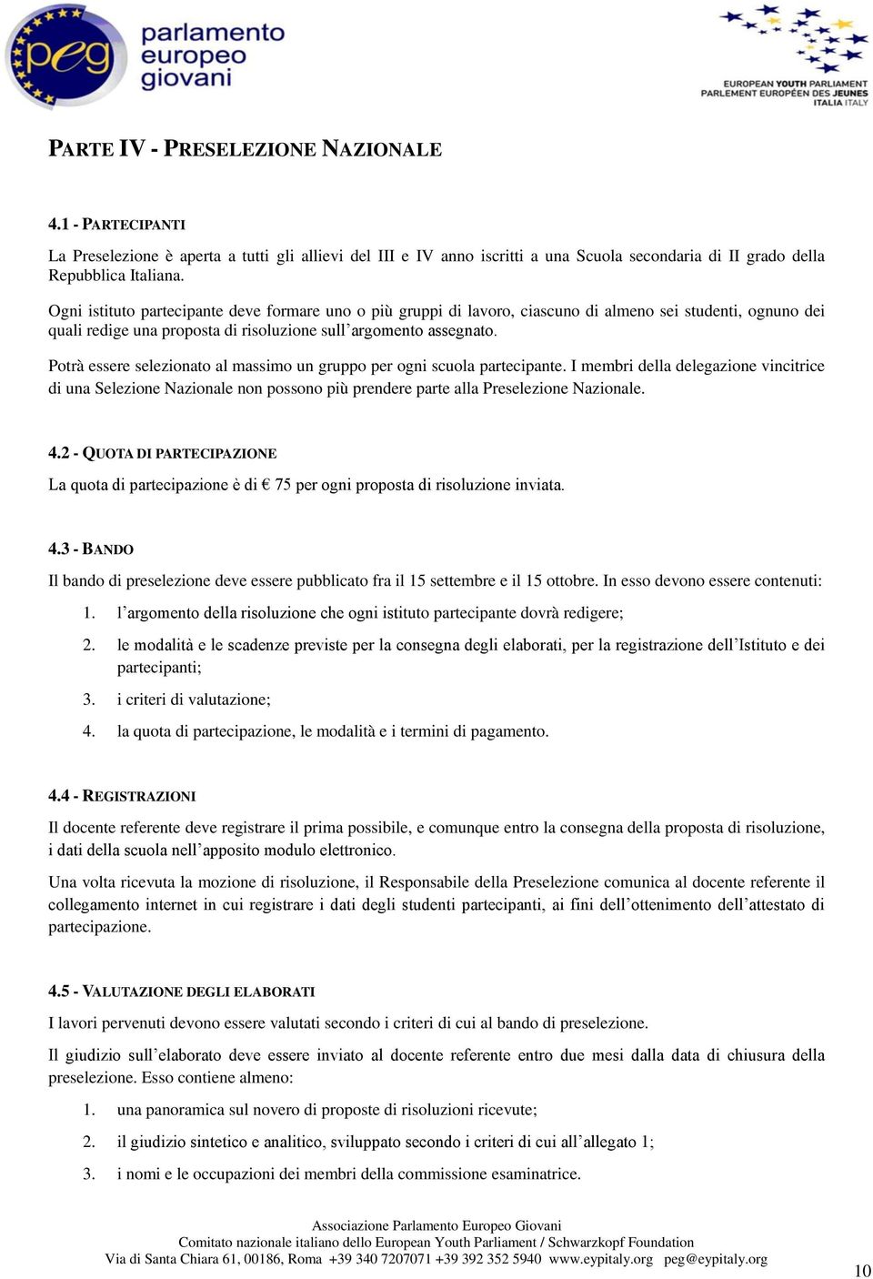 Potrà essere selezionato al massimo un gruppo per ogni scuola partecipante. I membri della delegazione vincitrice di una Selezione Nazionale non possono più prendere parte alla Preselezione Nazionale.