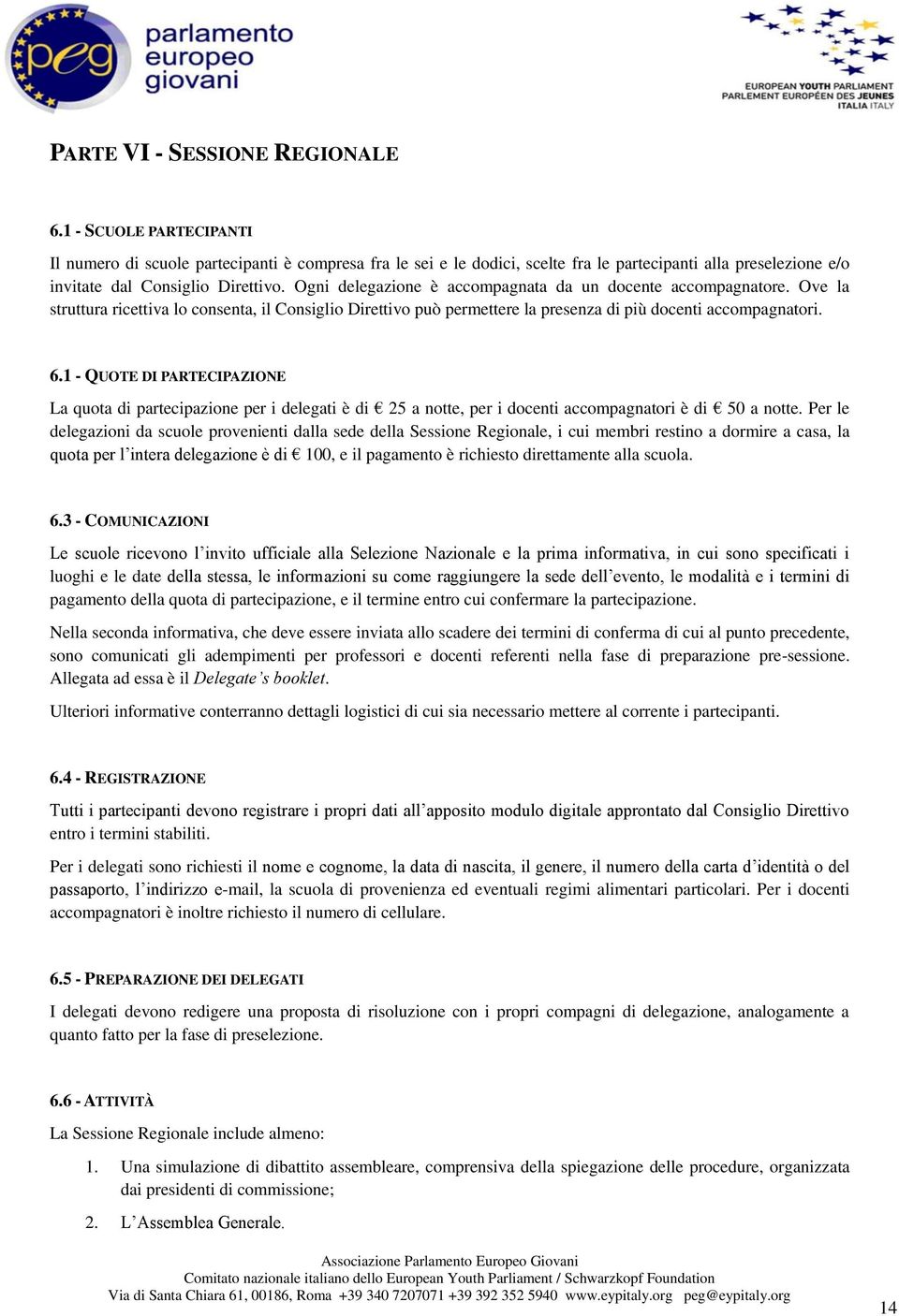 Ogni delegazione è accompagnata da un docente accompagnatore. Ove la struttura ricettiva lo consenta, il Consiglio Direttivo può permettere la presenza di più docenti accompagnatori. 6.