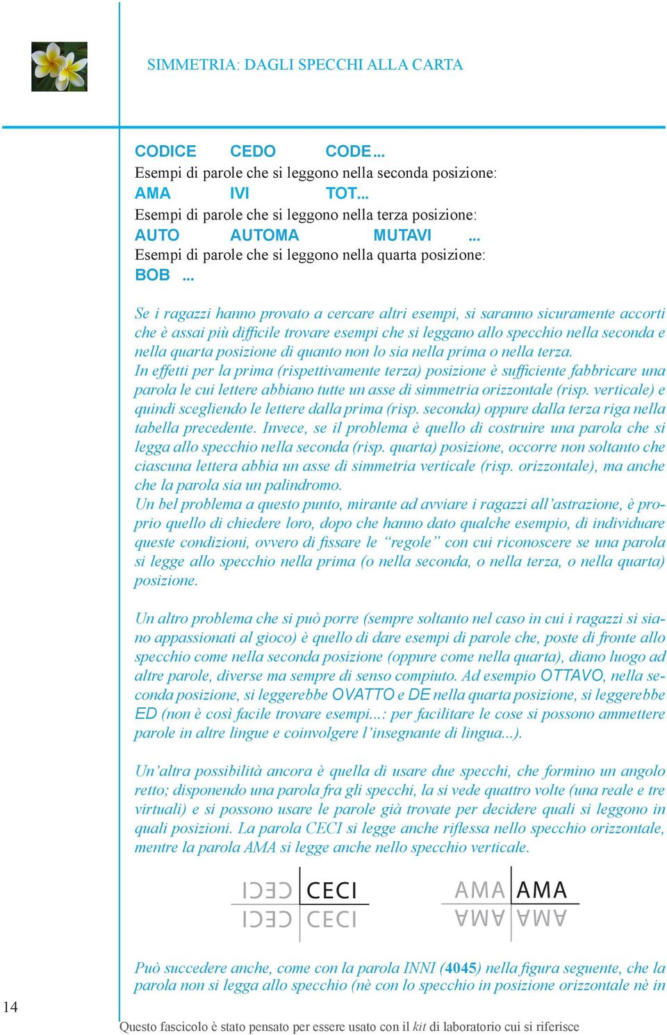 .. Se i ragazzi hanno provato a cercare altri esempi, si saranno sicuramente accorti che è assai più difficile trovare esempi che si leggano allo specchio nella seconda e nella quarta posizione di