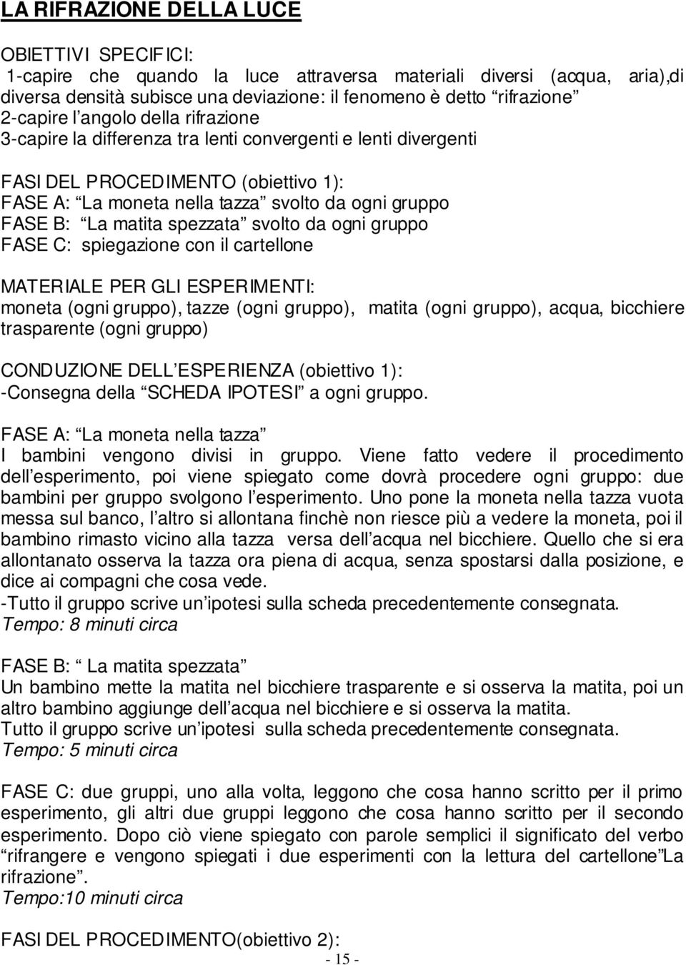 spezzata svolto da ogni gruppo FASE C: spiegazione con il cartellone MATERIALE PER GLI ESPERIMENTI: moneta (ogni gruppo), tazze (ogni gruppo), matita (ogni gruppo), acqua, bicchiere trasparente (ogni