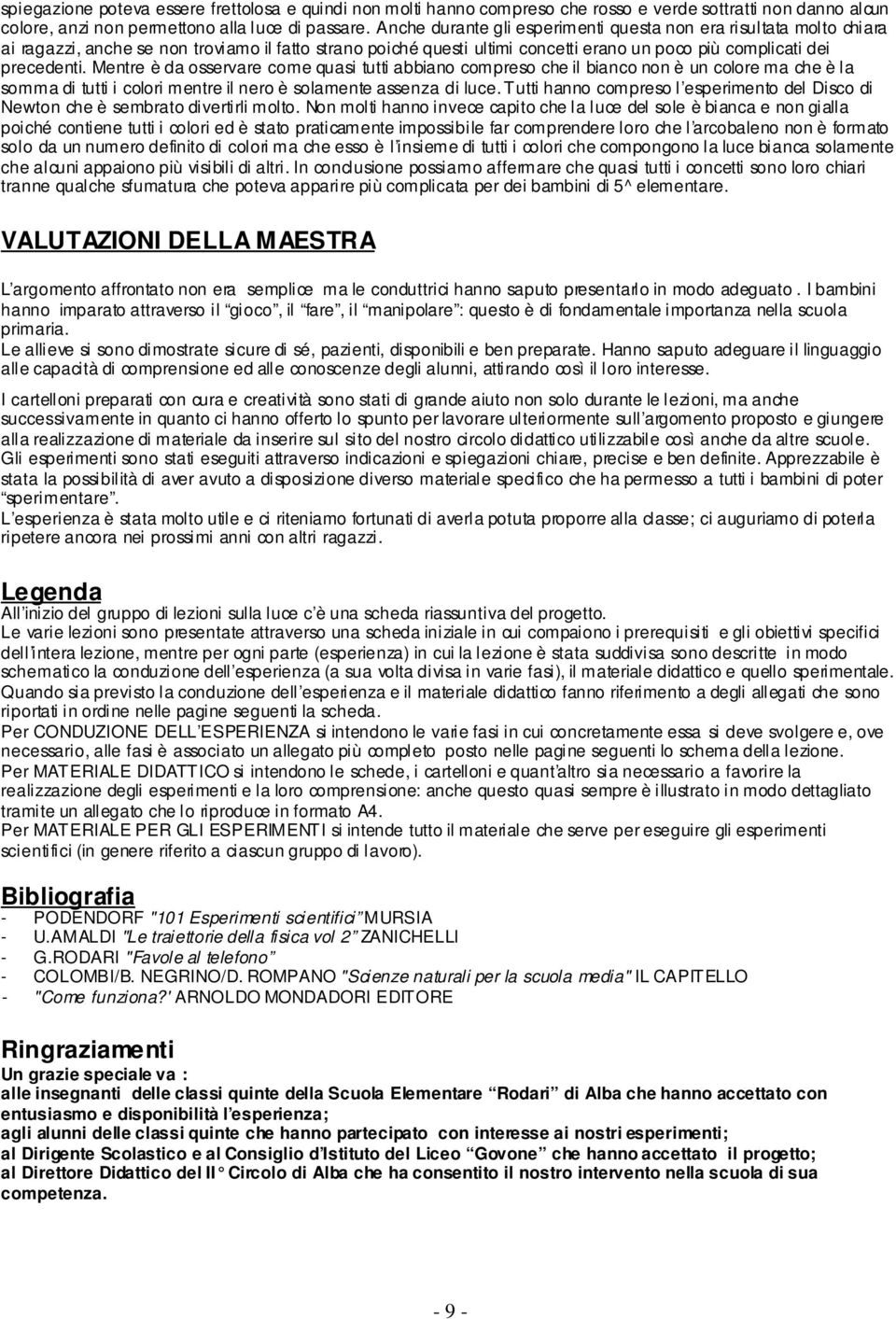 Mentre è da osservare come quasi tutti abbiano compreso che il bianco non è un colore ma che è la somma di tutti i colori mentre il nero è solamente assenza di luce.