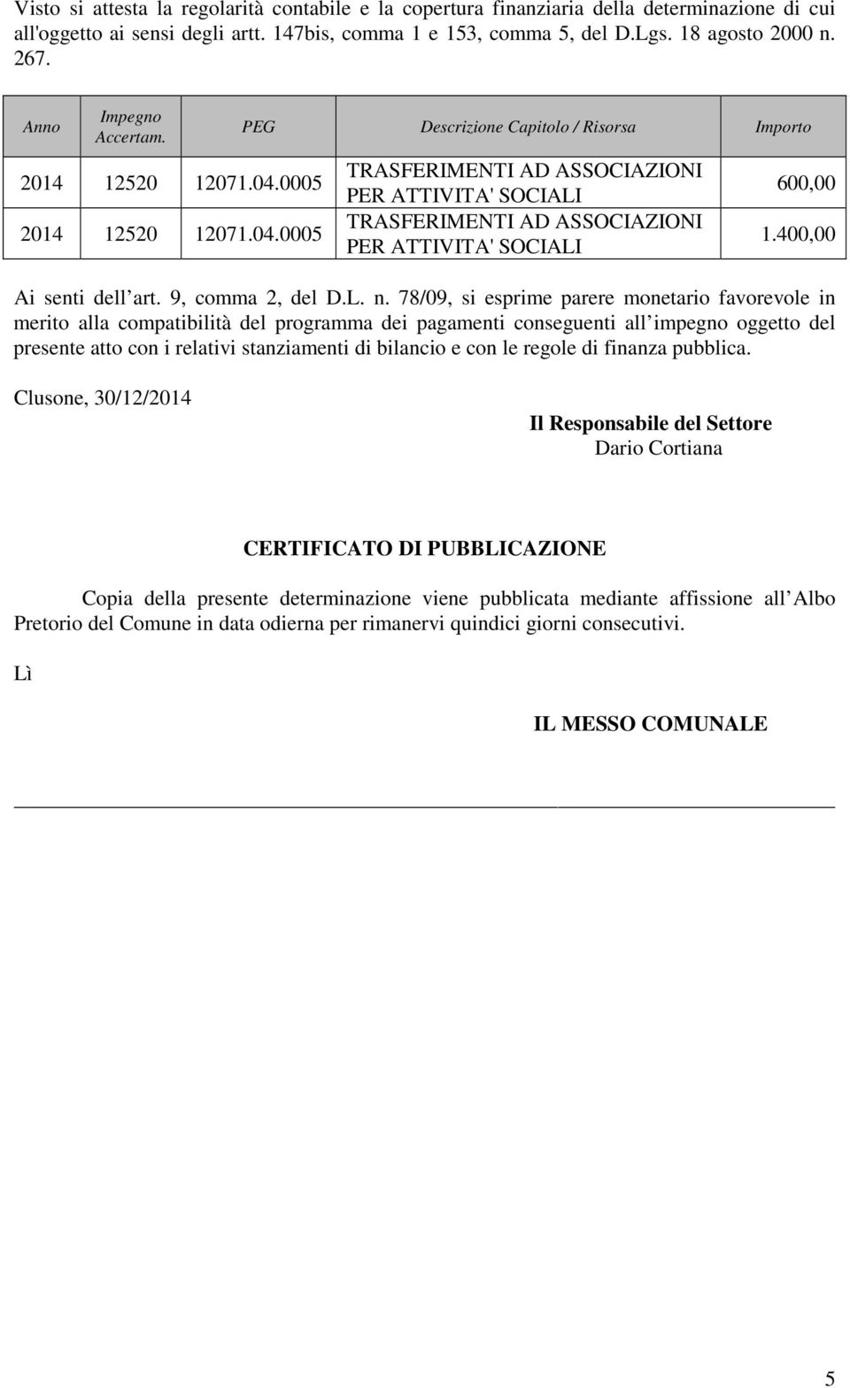 0005 2014 12520 12071.04.0005 PEG Descrizione Capitolo / Risorsa Importo TRASFERIMENTI AD ASSOCIAZIONI PER ATTIVITA' SOCIALI TRASFERIMENTI AD ASSOCIAZIONI PER ATTIVITA' SOCIALI 600,00 1.