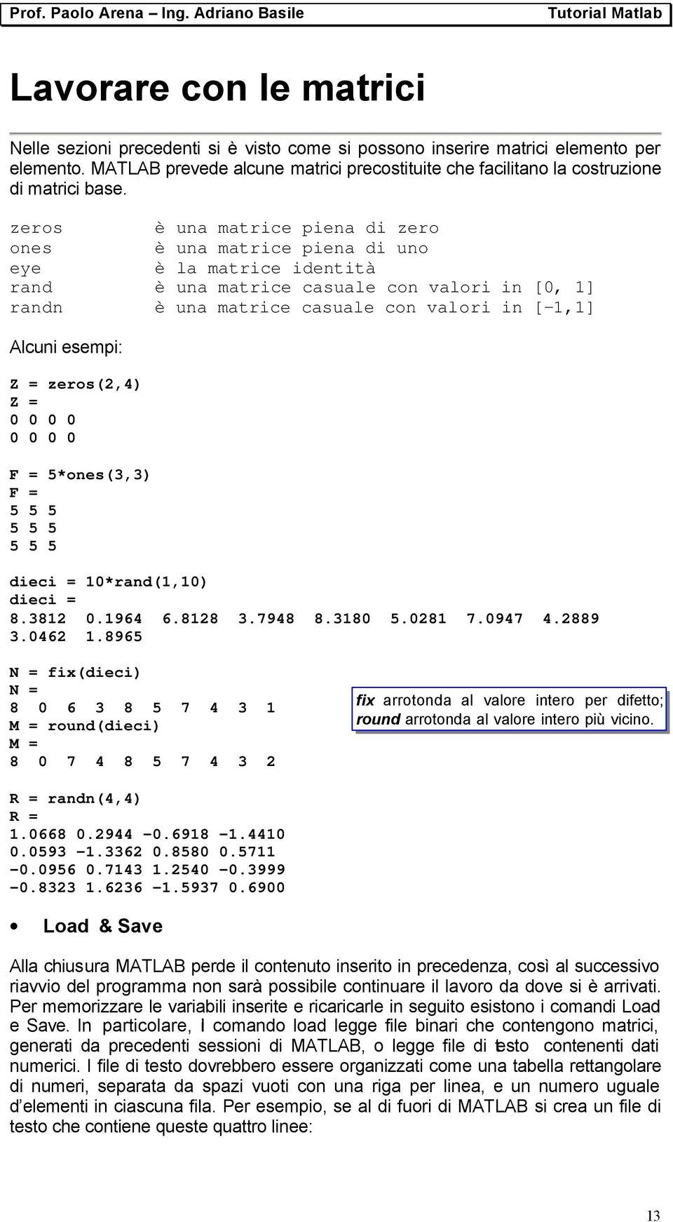 zeros è una matrice piena di zero ones è una matrice piena di uno eye è la matrice identità rand è una matrice casuale con valori in [0, 1] randn è una matrice casuale con valori in [ 1,1] Alcuni